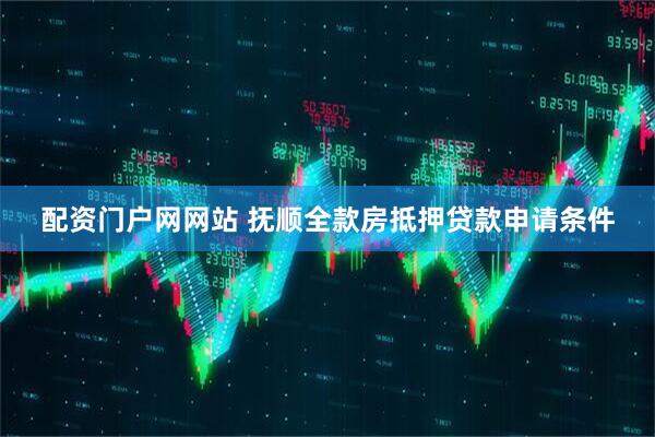 配资门户网网站 抚顺全款房抵押贷款申请条件