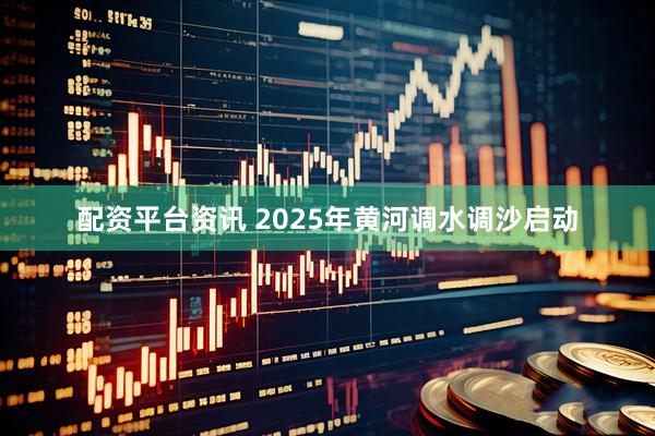配资平台资讯 2025年黄河调水调沙启动