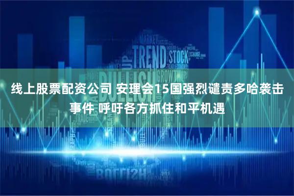 线上股票配资公司 安理会15国强烈谴责多哈袭击事件 呼吁各方抓住和平机遇