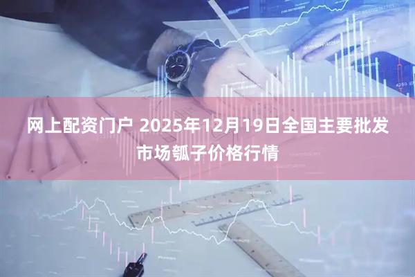 网上配资门户 2025年12月19日全国主要批发市场瓠子价格行情