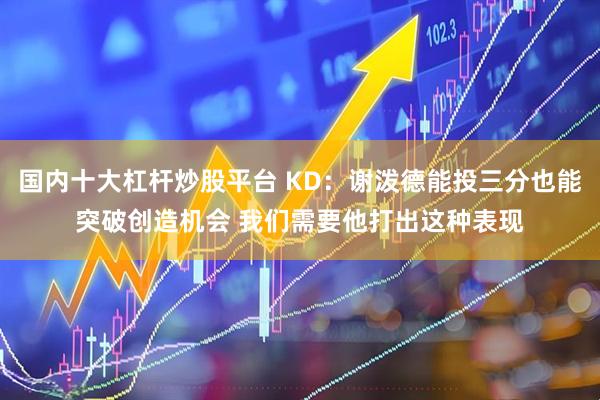 国内十大杠杆炒股平台 KD：谢泼德能投三分也能突破创造机会 我们需要他打出这种表现