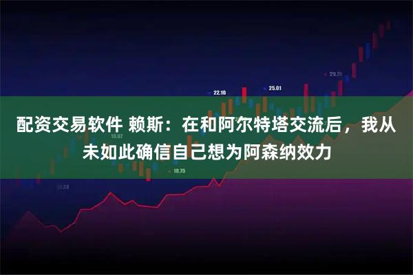 配资交易软件 赖斯：在和阿尔特塔交流后，我从未如此确信自己想为阿森纳效力