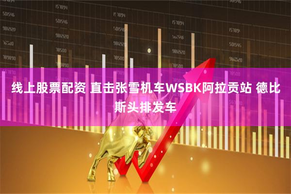 线上股票配资 直击张雪机车WSBK阿拉贡站 德比斯头排发车