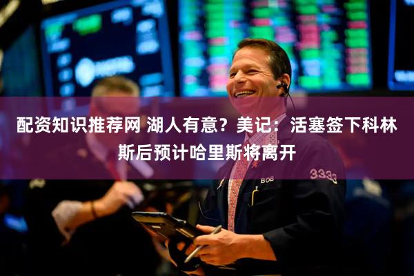 配资知识推荐网 湖人有意？美记：活塞签下科林斯后预计哈里斯将离开